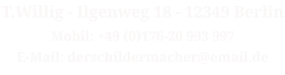 T.Willig - Ilgenweg 18 - 12349 Berlin Mobil: +49 (0)176-20 993 997 E-Mail: derschildermacher@email.de
